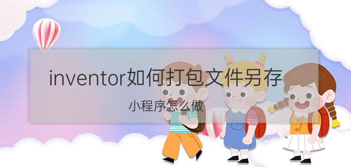 inventor如何打包文件另存 小程序怎么做？